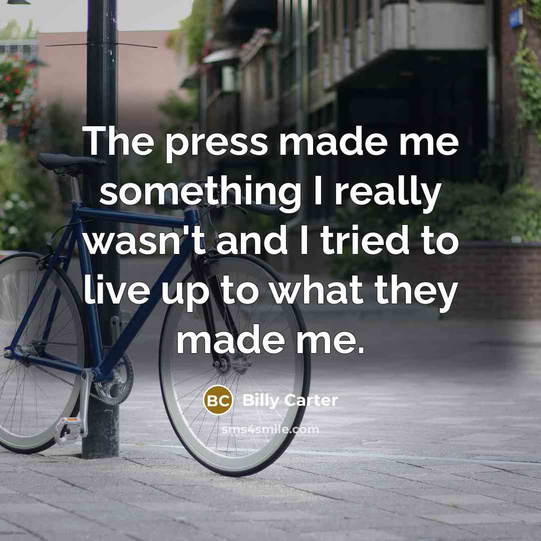 “The press made me something I really wasn't and I…” quote by Billy Carter