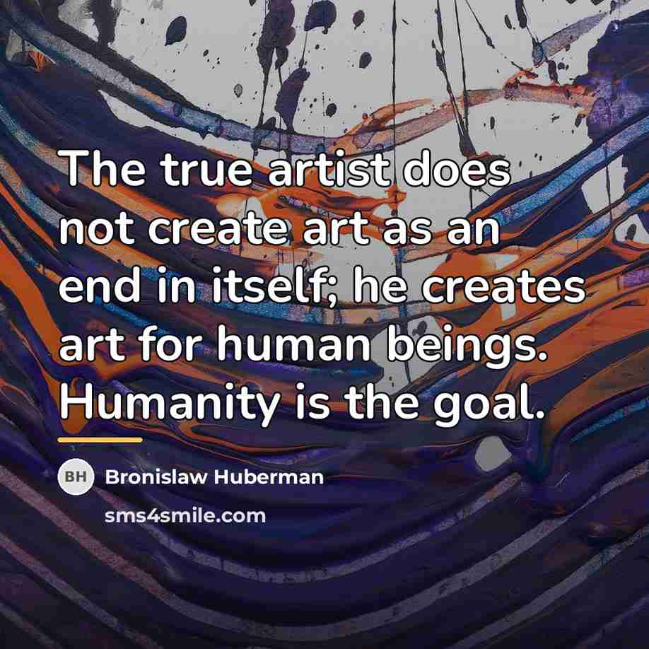 “The true artist does not create art as an end…” quote by Bronislaw Huberman