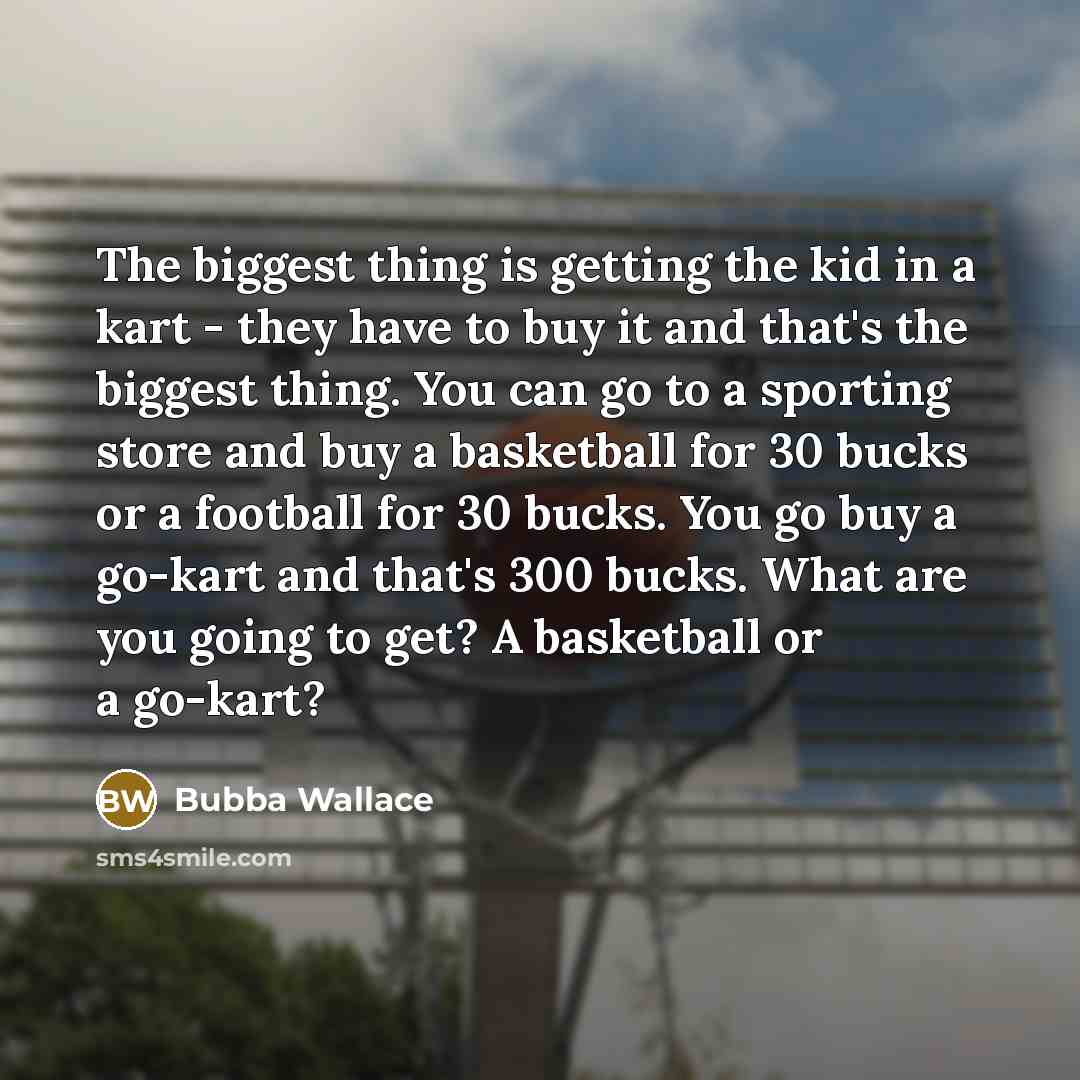 “The biggest thing is getting the kid in a kart…” quote by Bubba Wallace