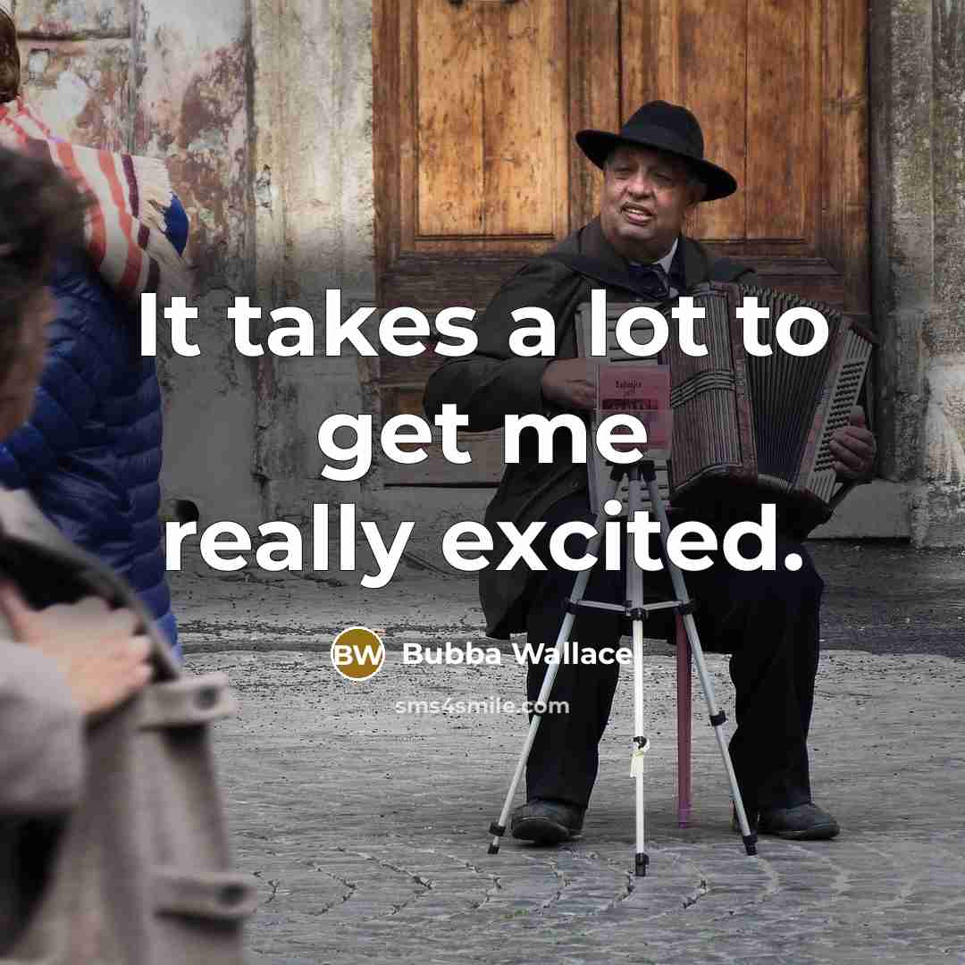 “It takes a lot to get me really excited.…” quote by Bubba Wallace