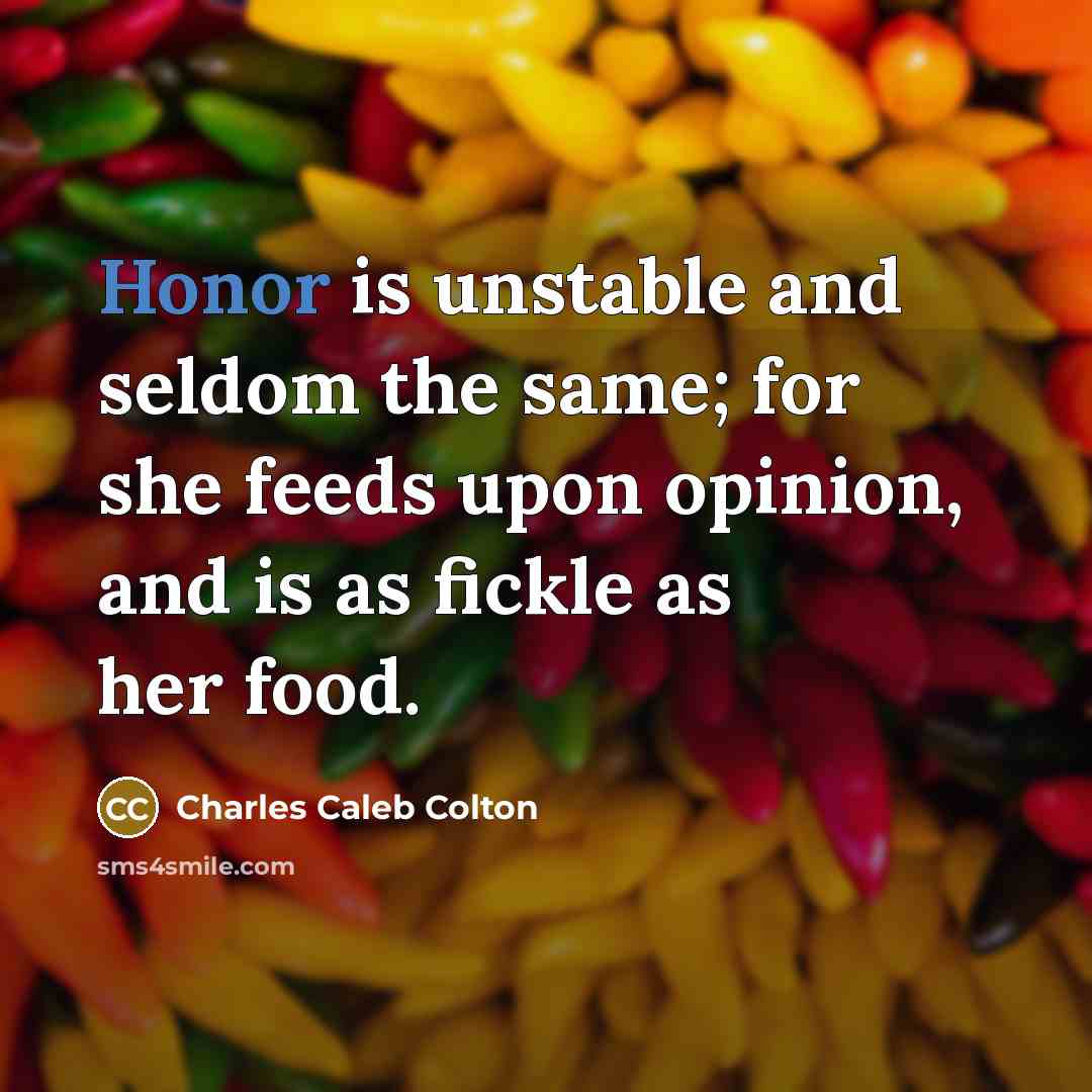 “Honor is unstable and seldom the same; for she feeds…” quote by Charles Caleb Colton