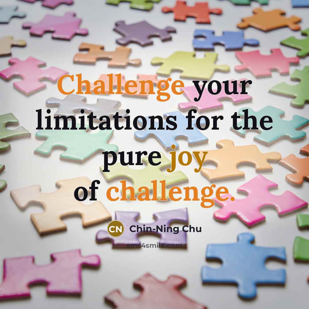 “Challenge your limitations for the pure joy of challenge.” quote by Chin-Ning Chu