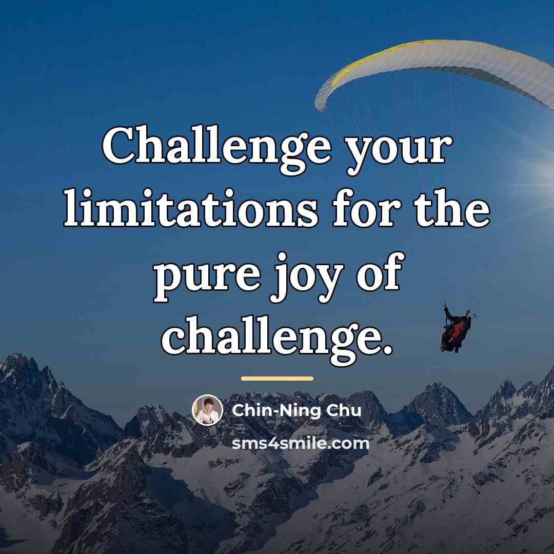 “Challenge your limitations for the pure joy of challenge.…” quote by Chin-Ning Chu