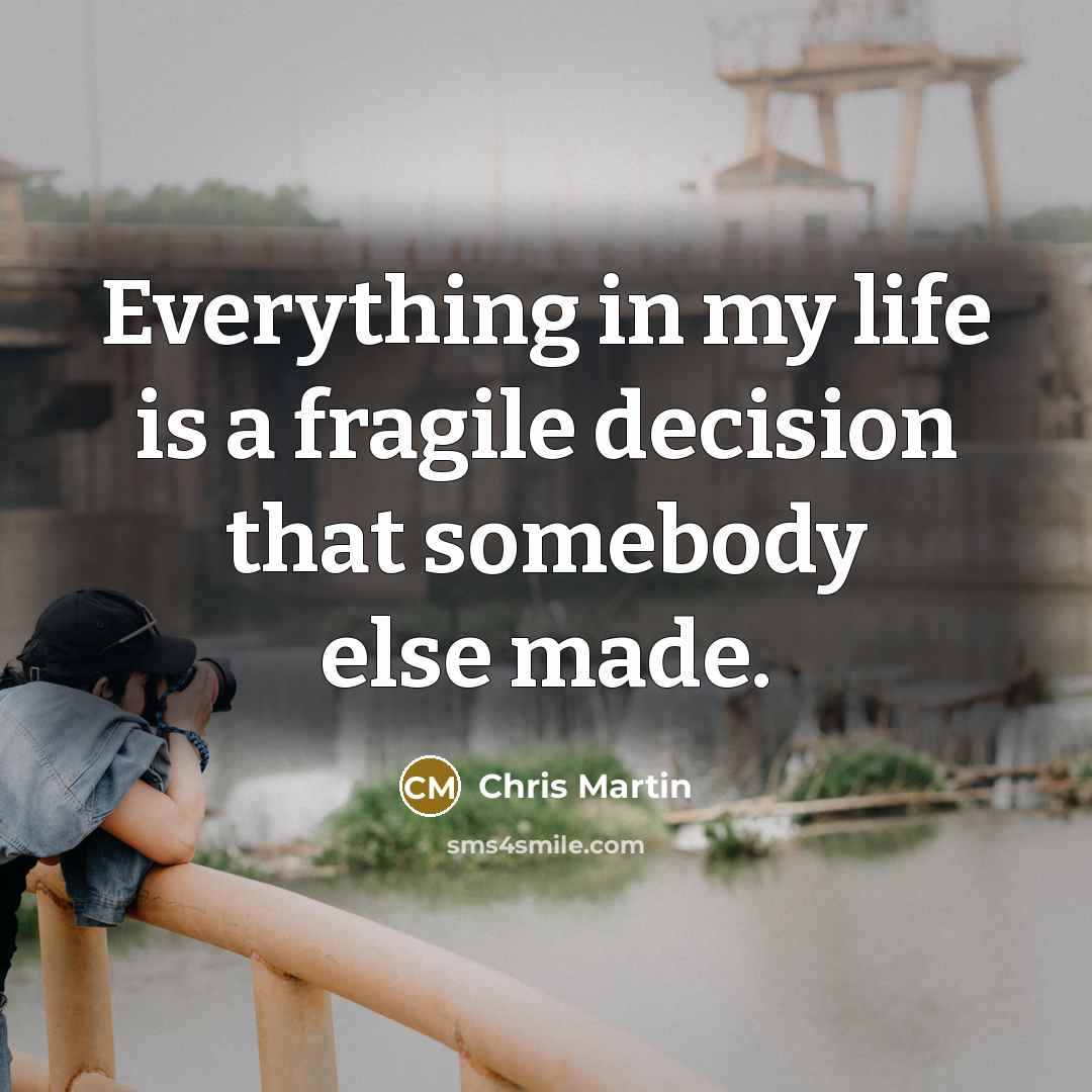 “Everything in my life is a fragile decision that somebody…” quote by Chris Martin