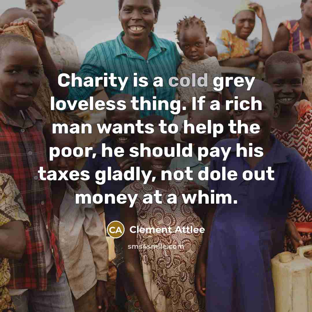 “Charity is a cold grey loveless thing. If a rich…” quote by Clement Attlee