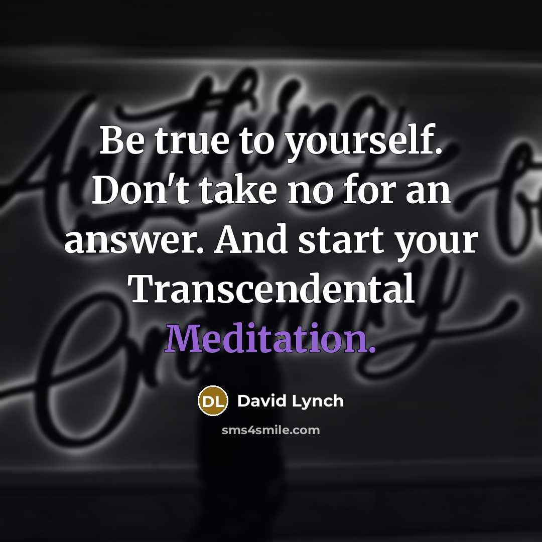 “Be true to yourself. Don't take no for an answer.…” quote by David Lynch