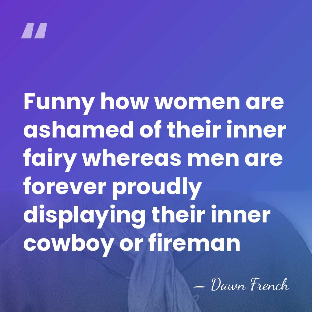 Funny how women are ashamed of their inner fairy whereas men are&hellip; - Dawn French