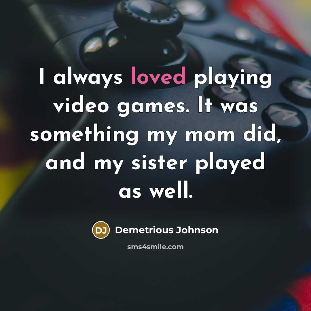 “I always loved playing video games. It was something my mom did, and my sister played as well.” quote by Demetrious Johnson