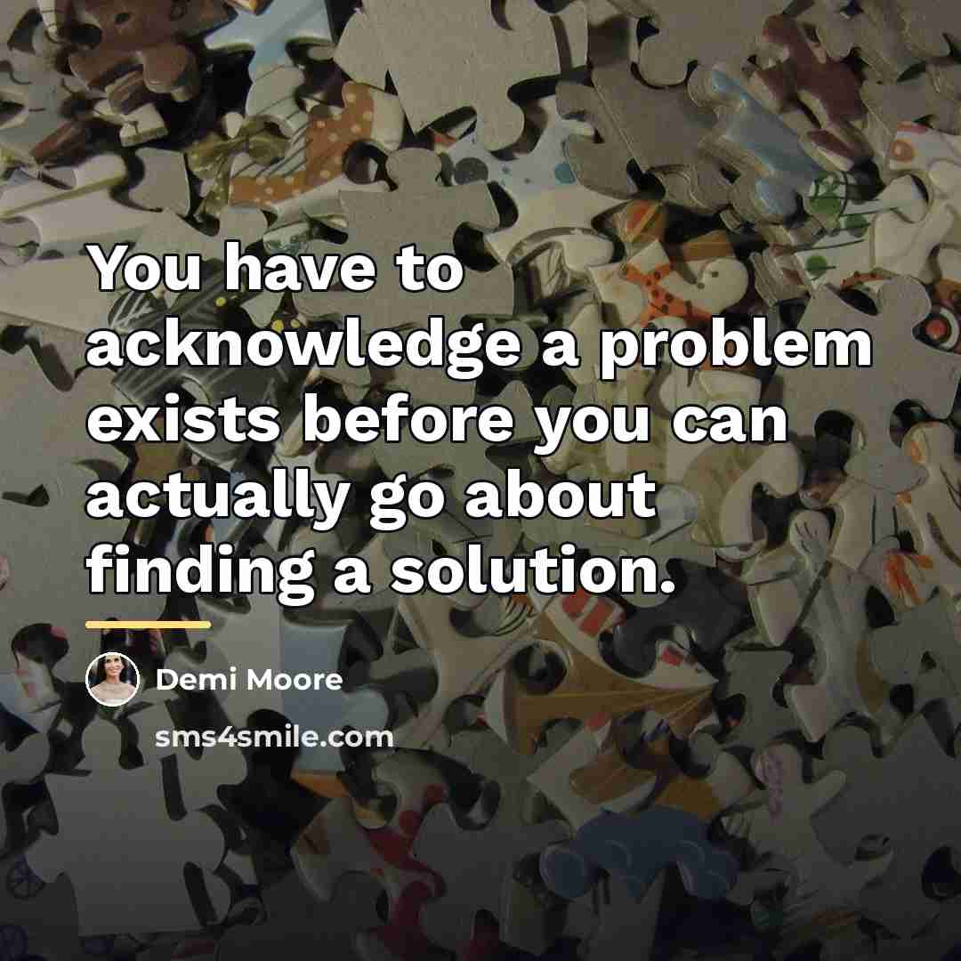 “You have to acknowledge a problem exists before you can…” quote by Demi Moore