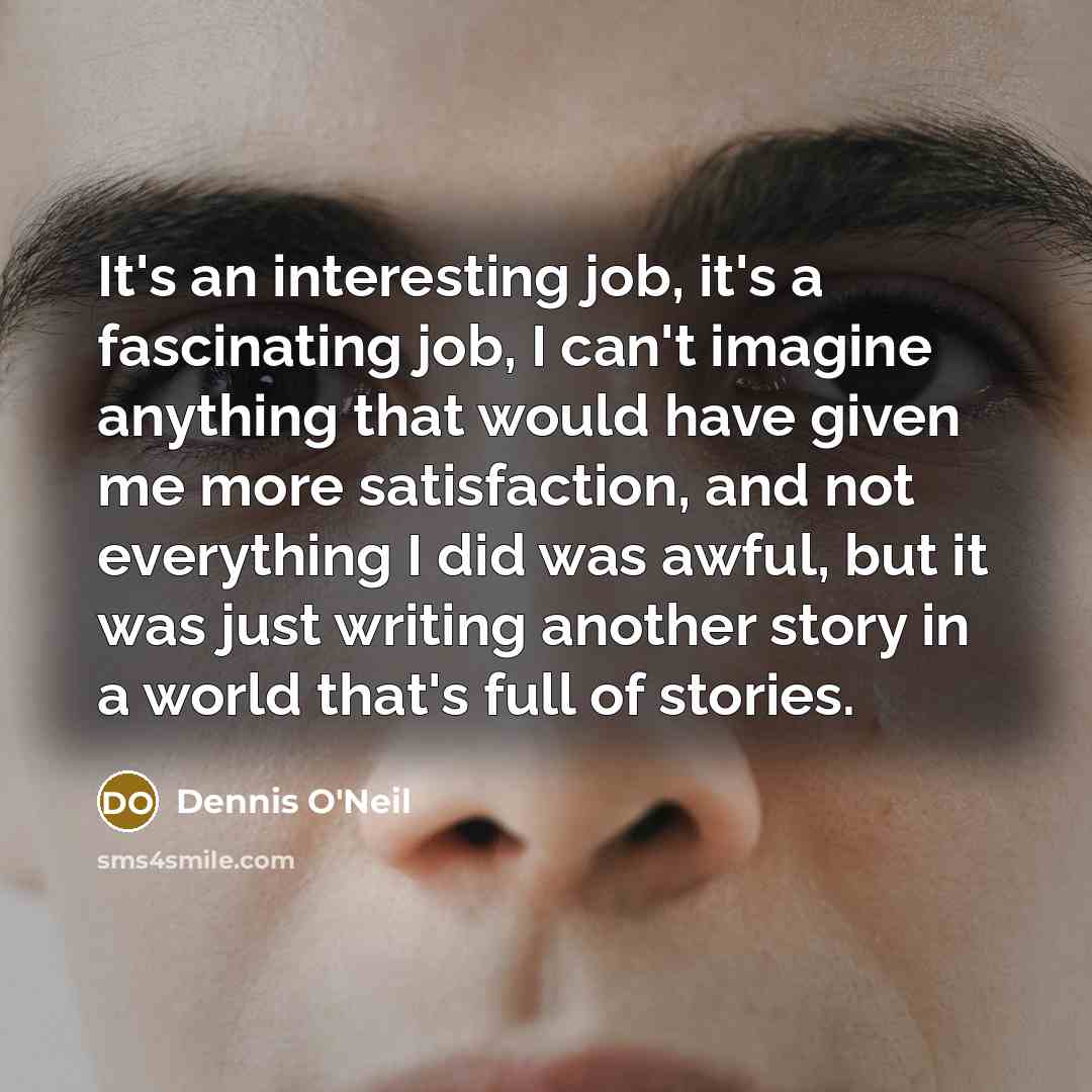 “It's an interesting job, it's a fascinating job, I can't…” quote by Dennis O'Neil