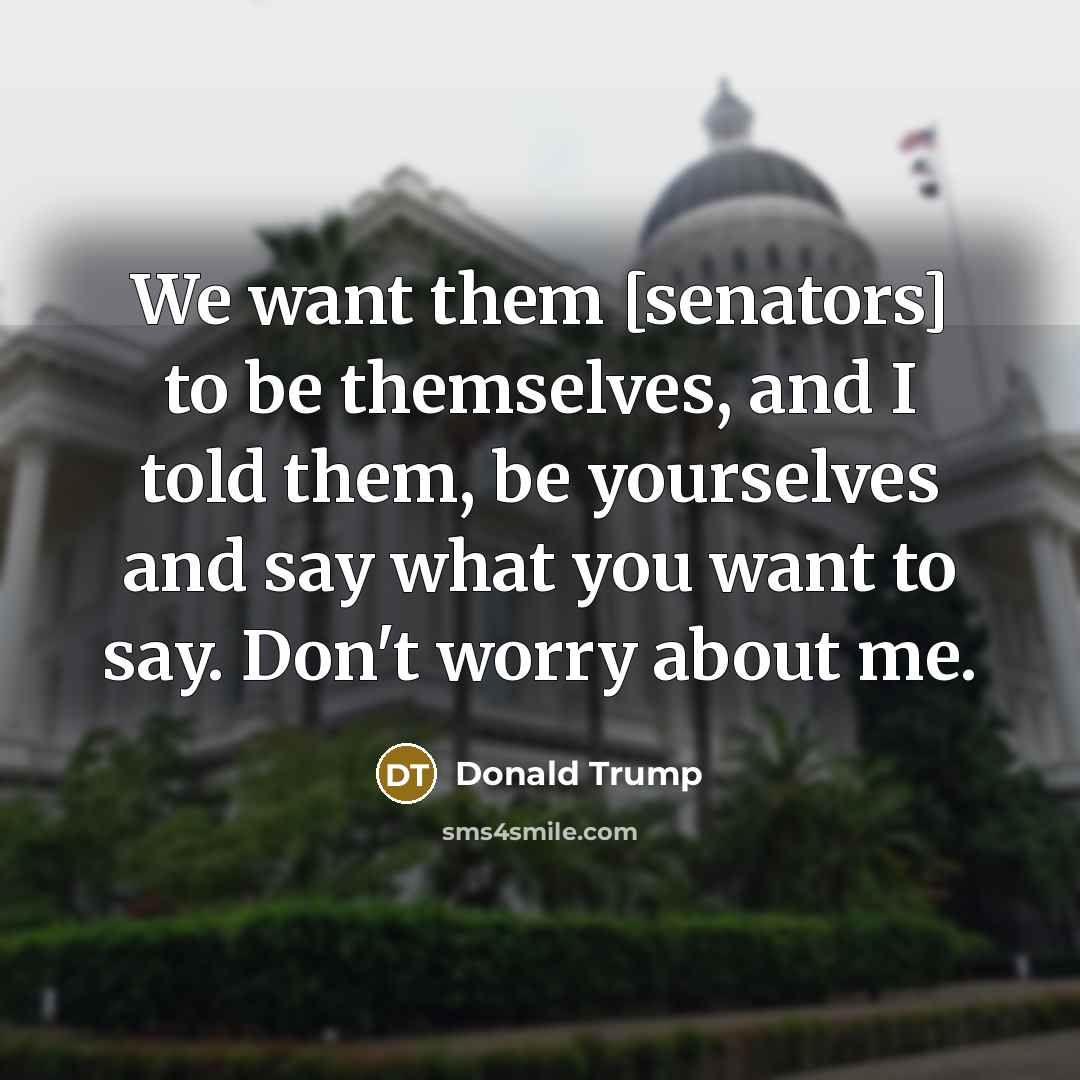 “We want them [senators] to be themselves, and I told…” quote by Donald Trump