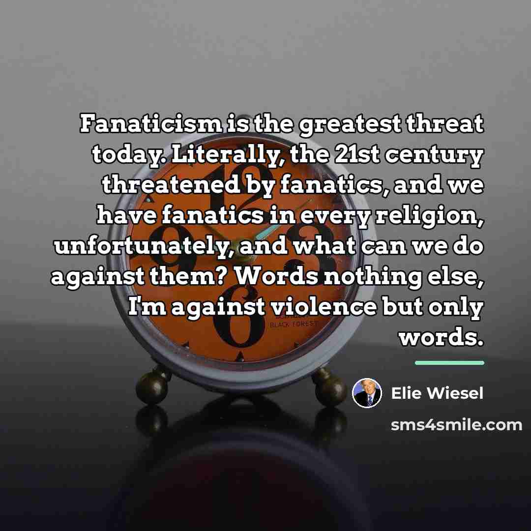 “Fanaticism is the greatest threat today. Literally, the 21st century…” quote by Elie Wiesel