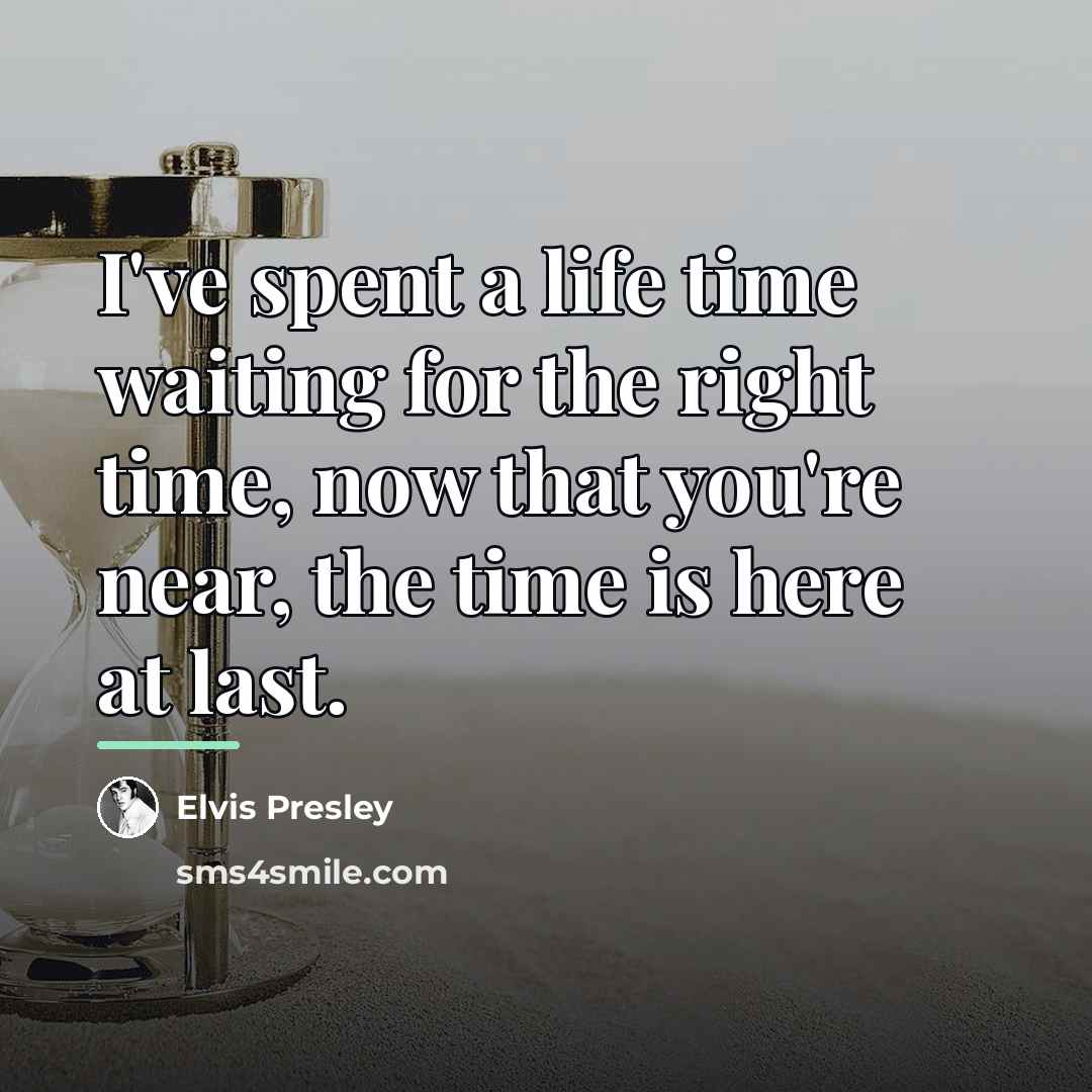 “I've spent a life time waiting for the right time,…” quote by Elvis Presley