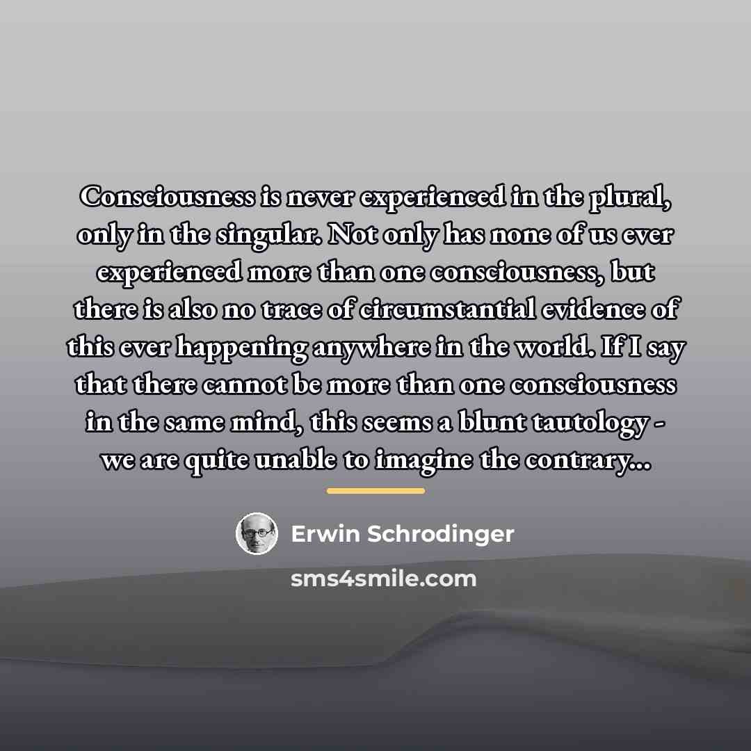 “Consciousness is never experienced in the plural, only in the…” quote by Erwin Schrodinger
