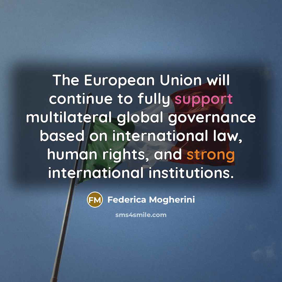 “The European Union will continue to fully support multilateral global governance based on international law, human rights, and strong international institutions.” quote by Federica Mogherini