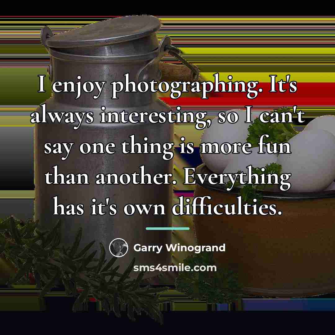 “I enjoy photographing. It's always interesting, so I can't say…” quote by Garry Winogrand