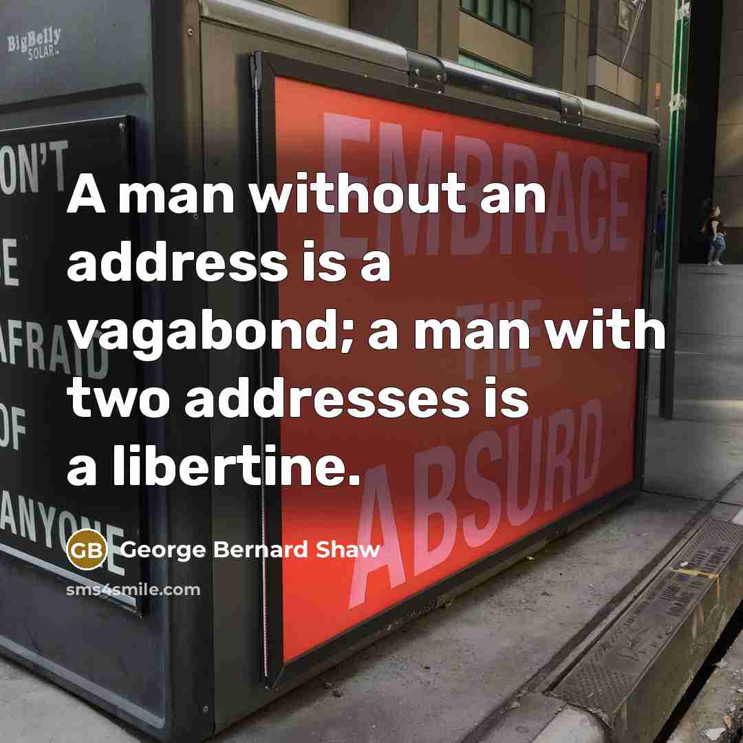 “A man without an address is a vagabond; a man…” quote by George Bernard Shaw