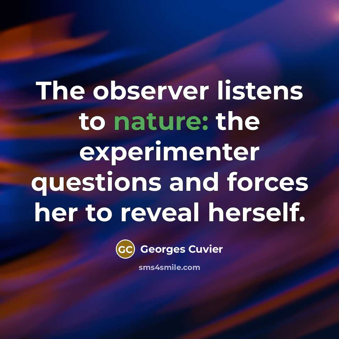 “The observer listens to nature: the experimenter questions and forces…” quote by Georges Cuvier