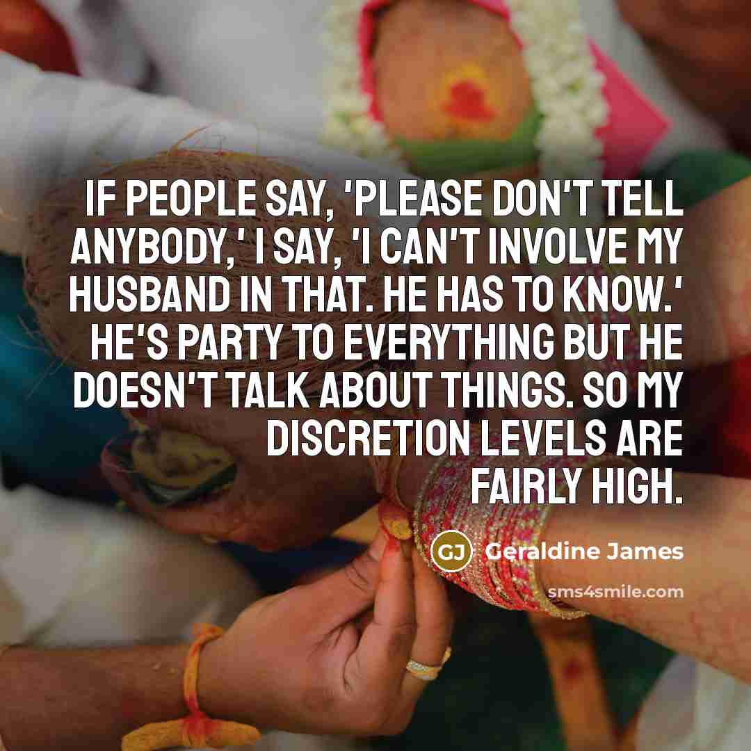 “If people say, 'Please don't tell anybody,' I say, 'I…” quote by Geraldine James