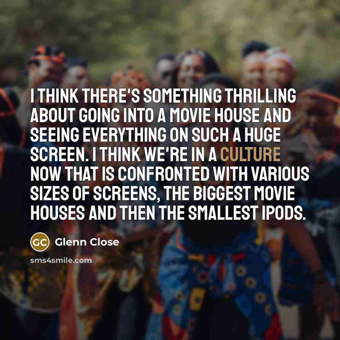 “I think there's something thrilling about going into a movie…” quote by Glenn Close