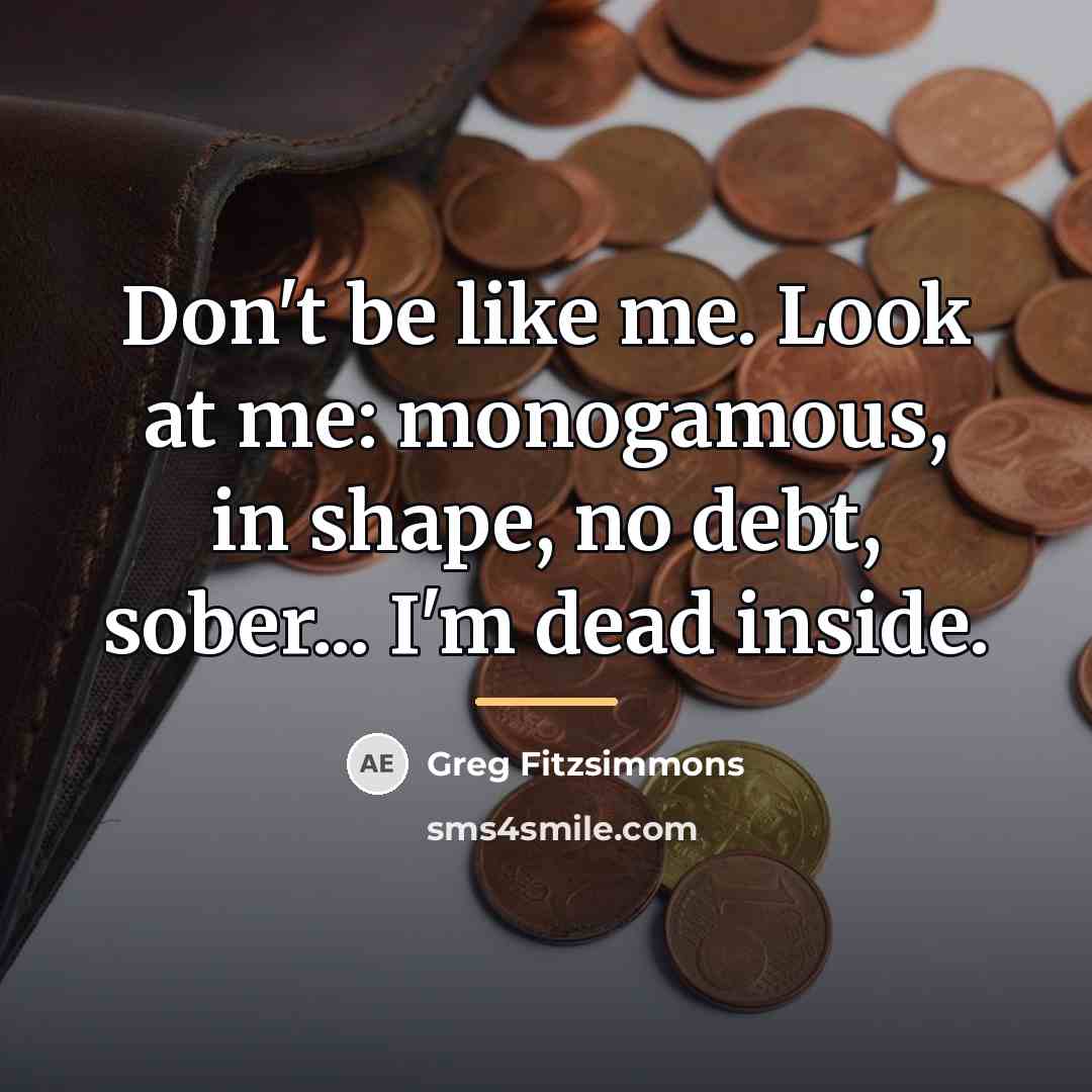“Don't be like me. Look at me: monogamous, in shape,…” quote by Greg Fitzsimmons