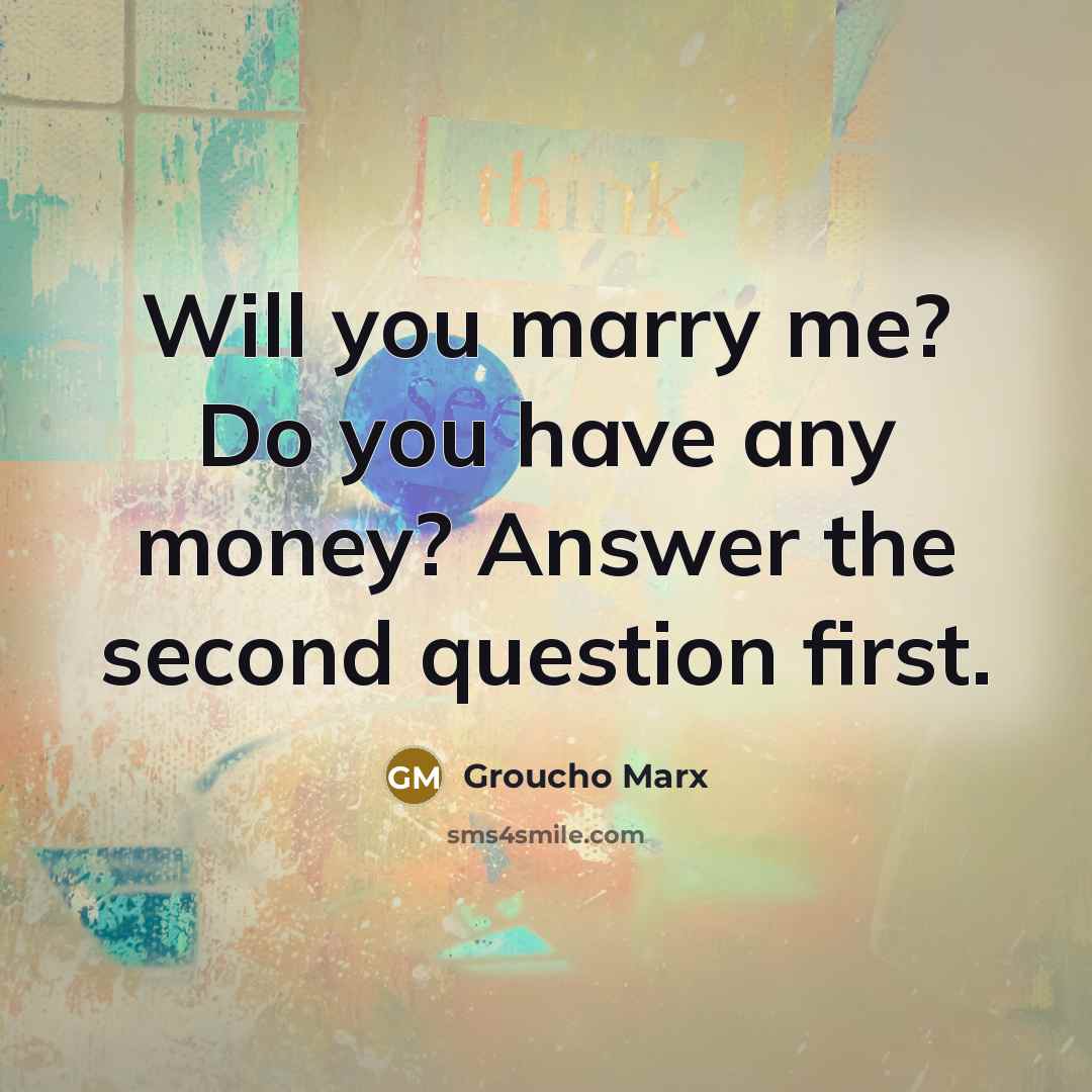 “Will you marry me? Do you have any money? Answer…” quote by Groucho Marx