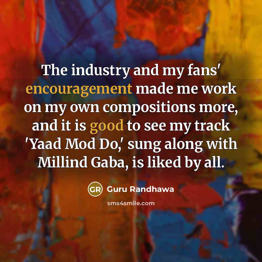 “The industry and my fans' encouragement made me work on…” quote by Guru Randhawa