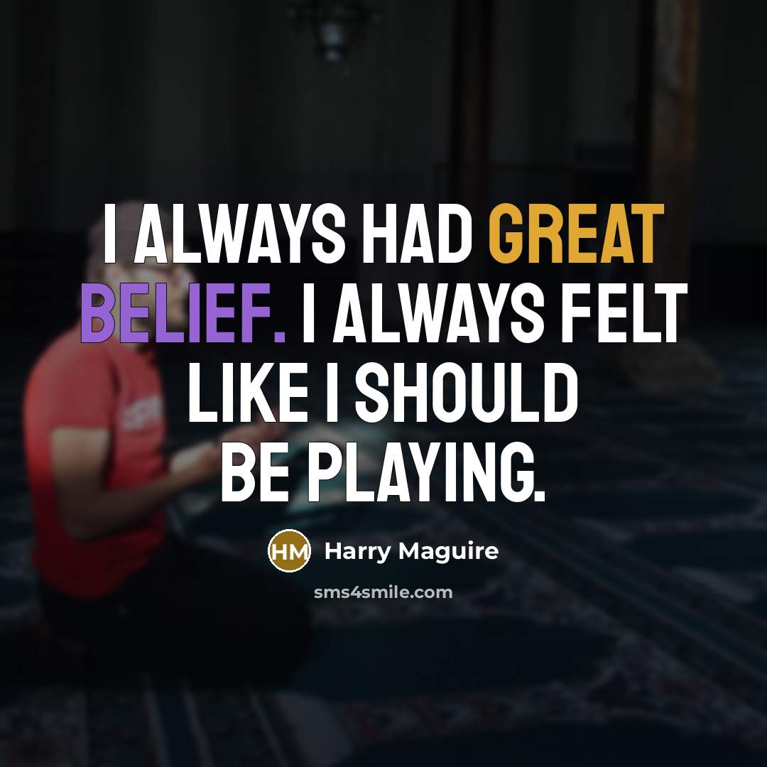 “I always had great belief. I always felt like I…” quote by Harry Maguire