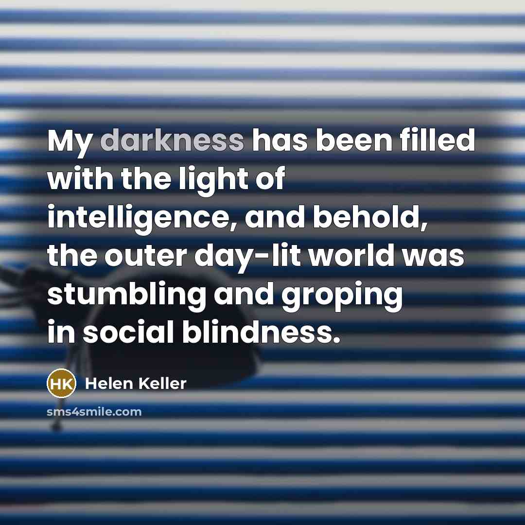 “My darkness has been filled with the light of intelligence,…” quote by Helen Keller