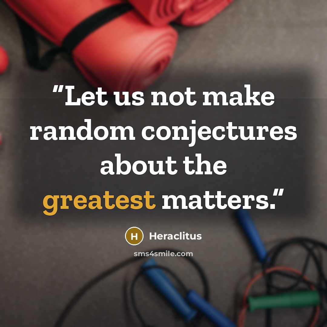 “Let us not make random conjectures about the greatest matters.” quote by Heraclitus