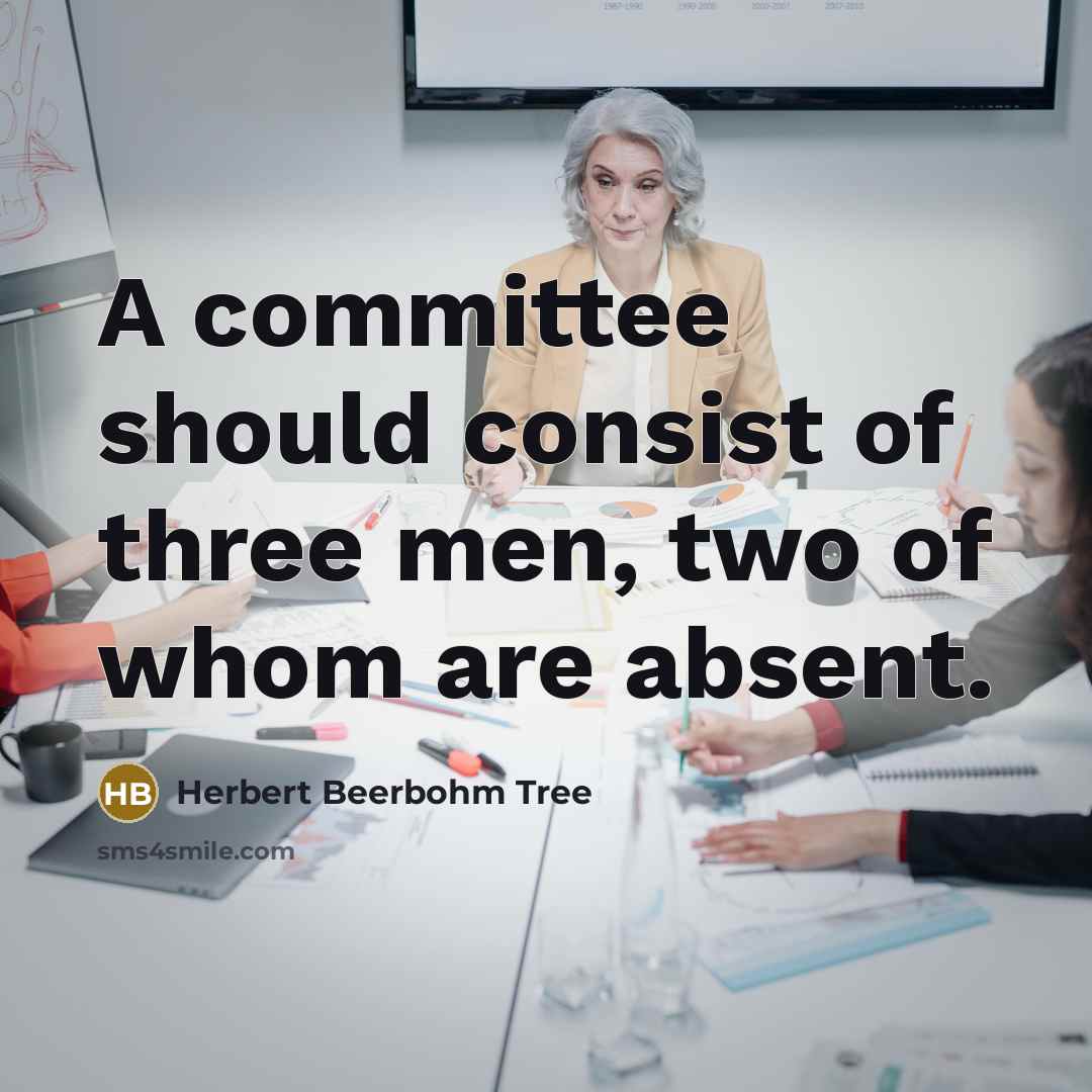 “A committee should consist of three men, two of whom…” quote by Herbert Beerbohm Tree