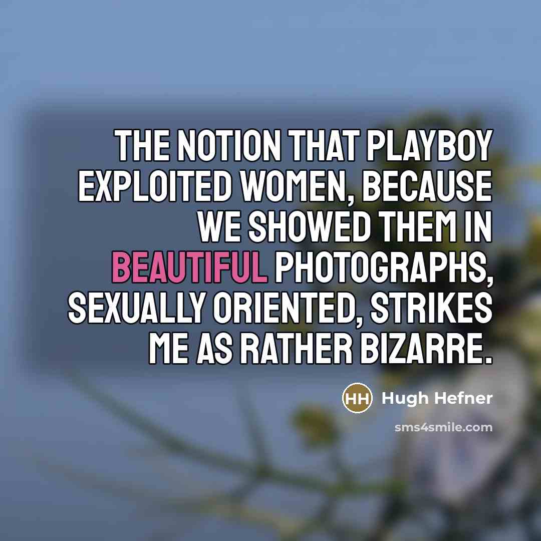 “The notion that Playboy exploited women, because we showed them…” quote by Hugh Hefner
