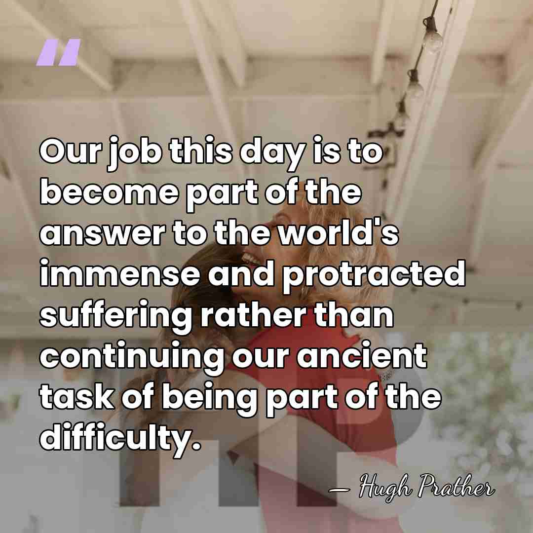 Our job this day is to become part of the answer to&hellip; - Hugh Prather