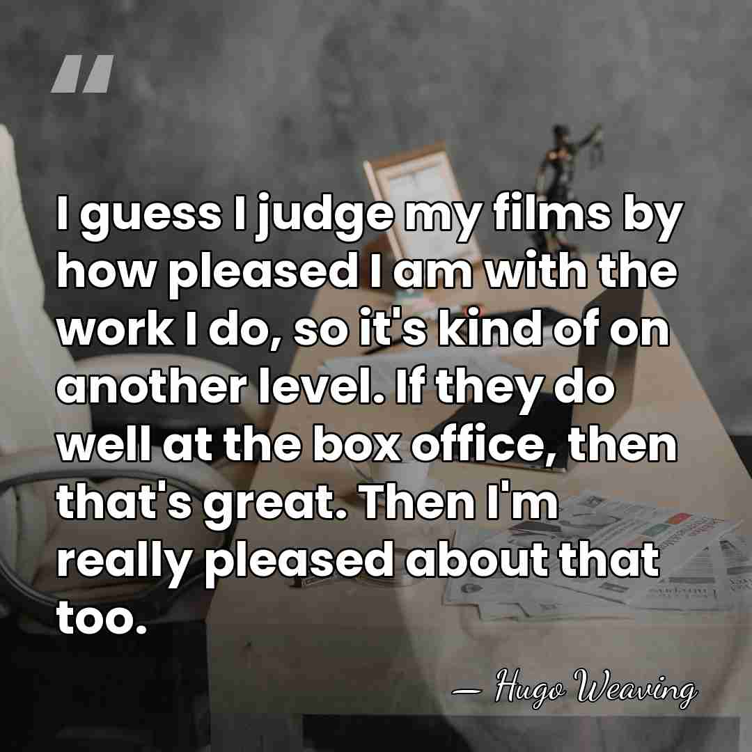 I guess I judge my films by how pleased I am with&hellip; - Hugo Weaving