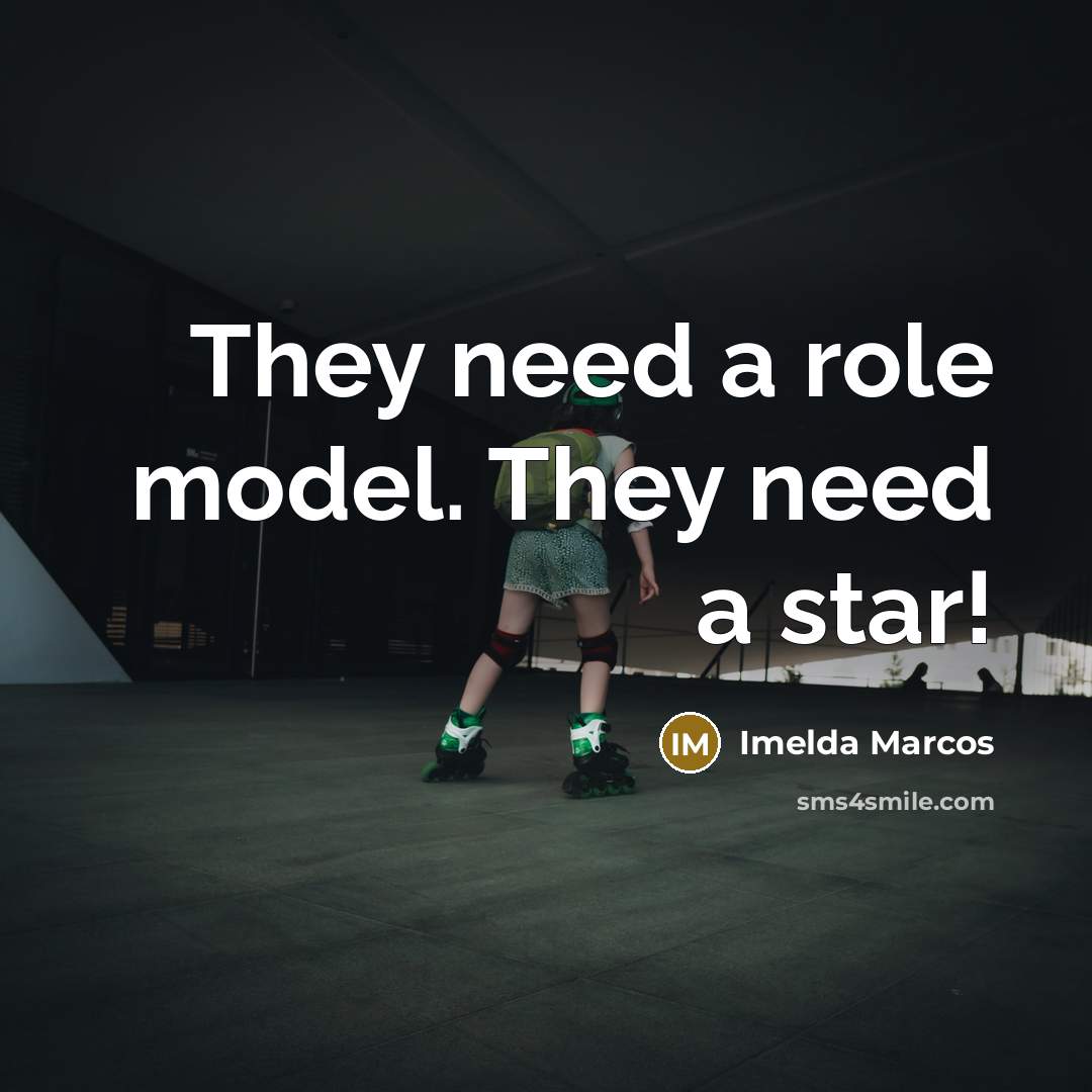 “They need a role model. They need a star!…” quote by Imelda Marcos