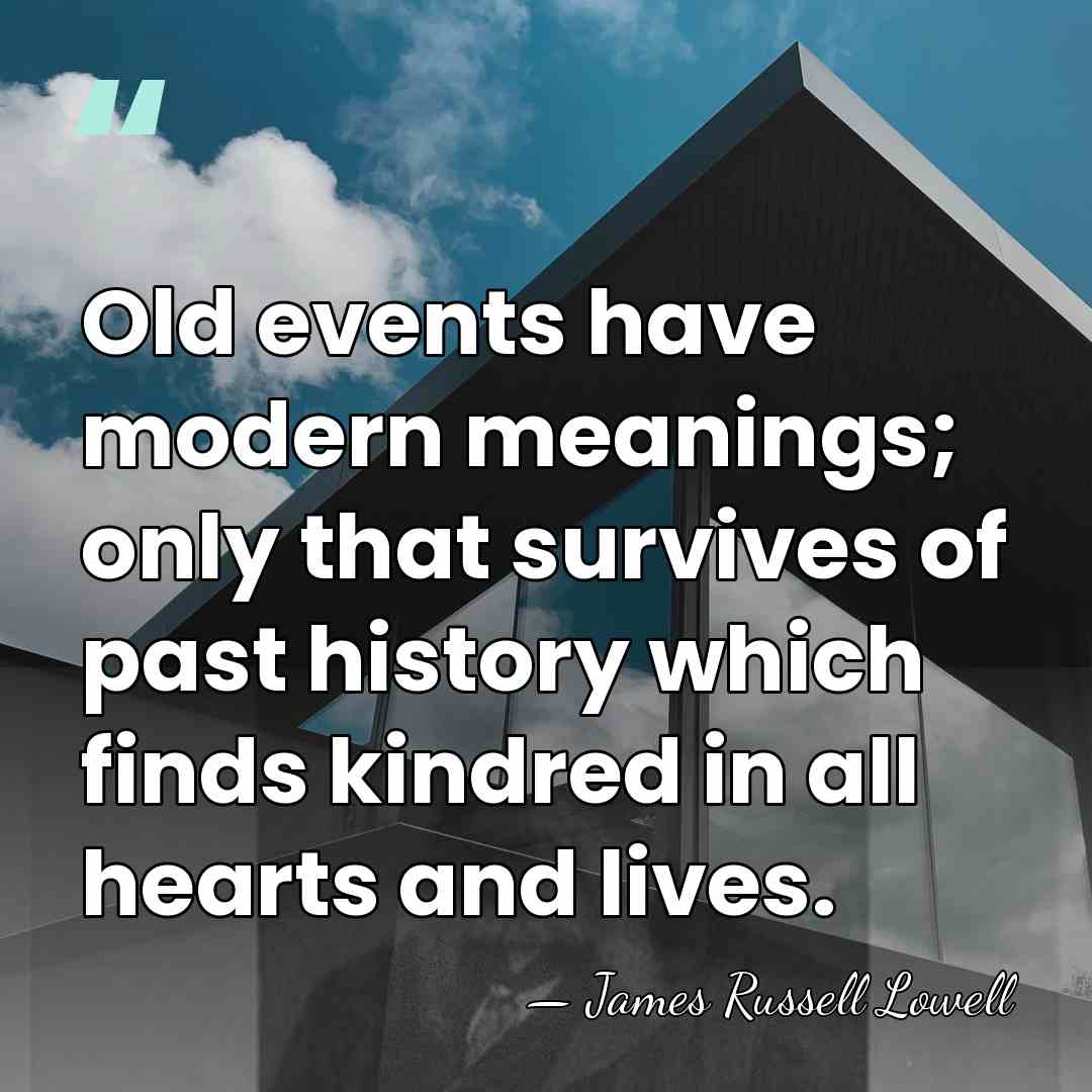 Old events have modern meanings; only that survives of past history which&hellip; - James Russell Lowell