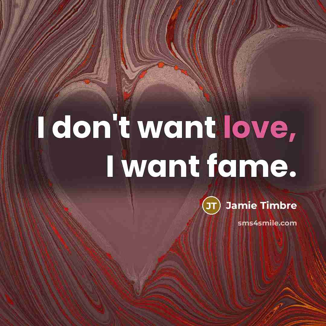 “I don't want love, I want fame.…” quote by Jamie Timbre