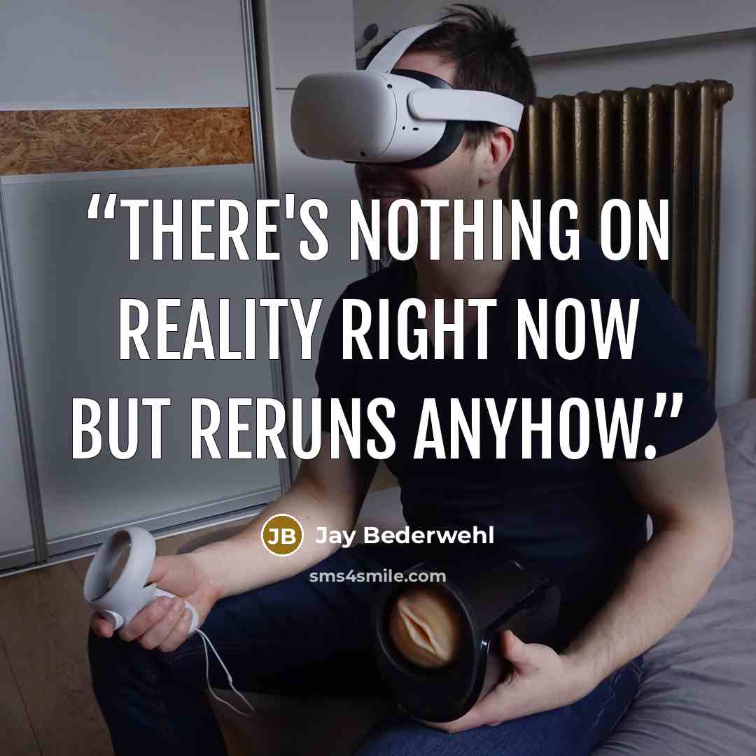 “There's nothing on reality right now but reruns anyhow.” quote by Jay Bederwehl