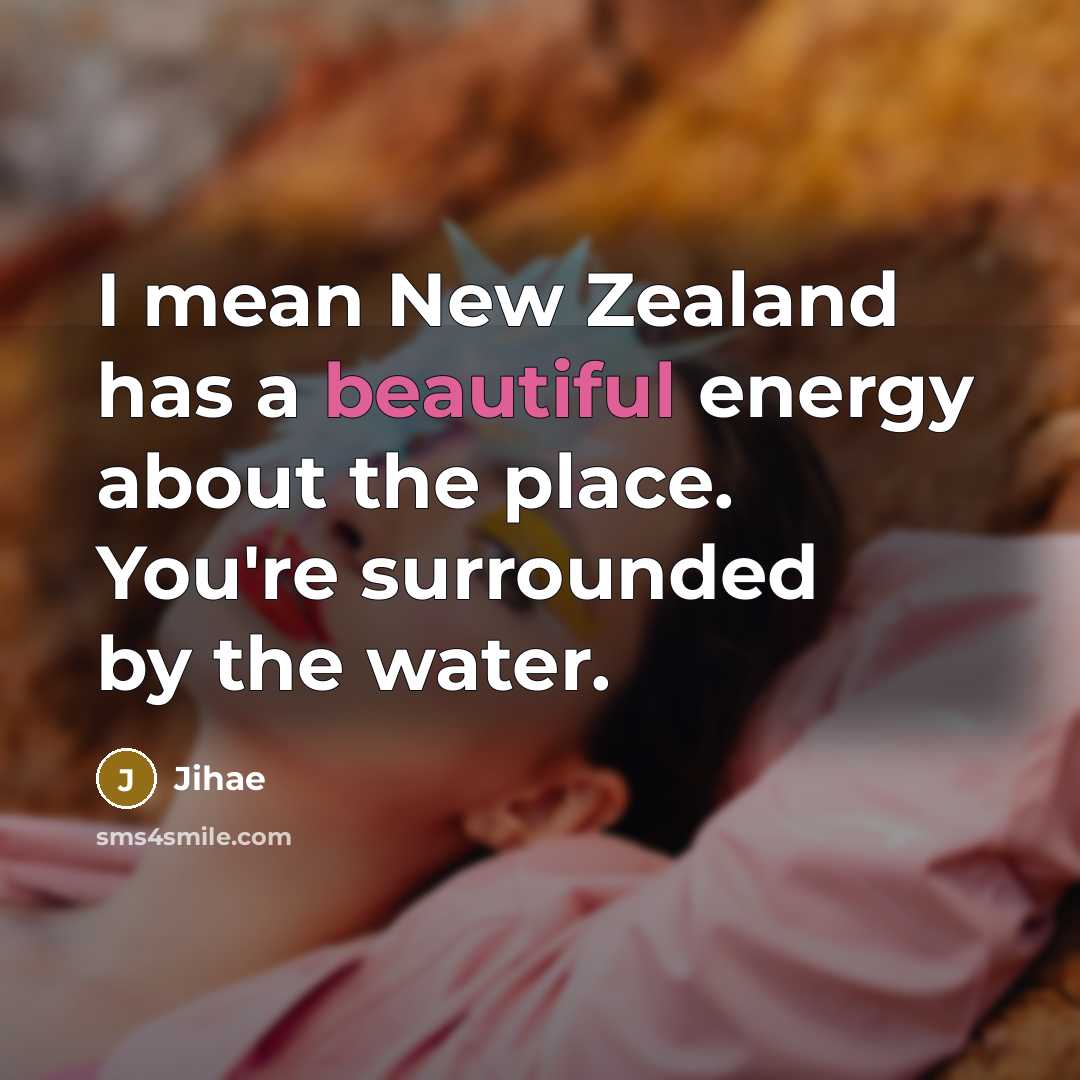 “I mean New Zealand has a beautiful energy about the…” quote by Jihae