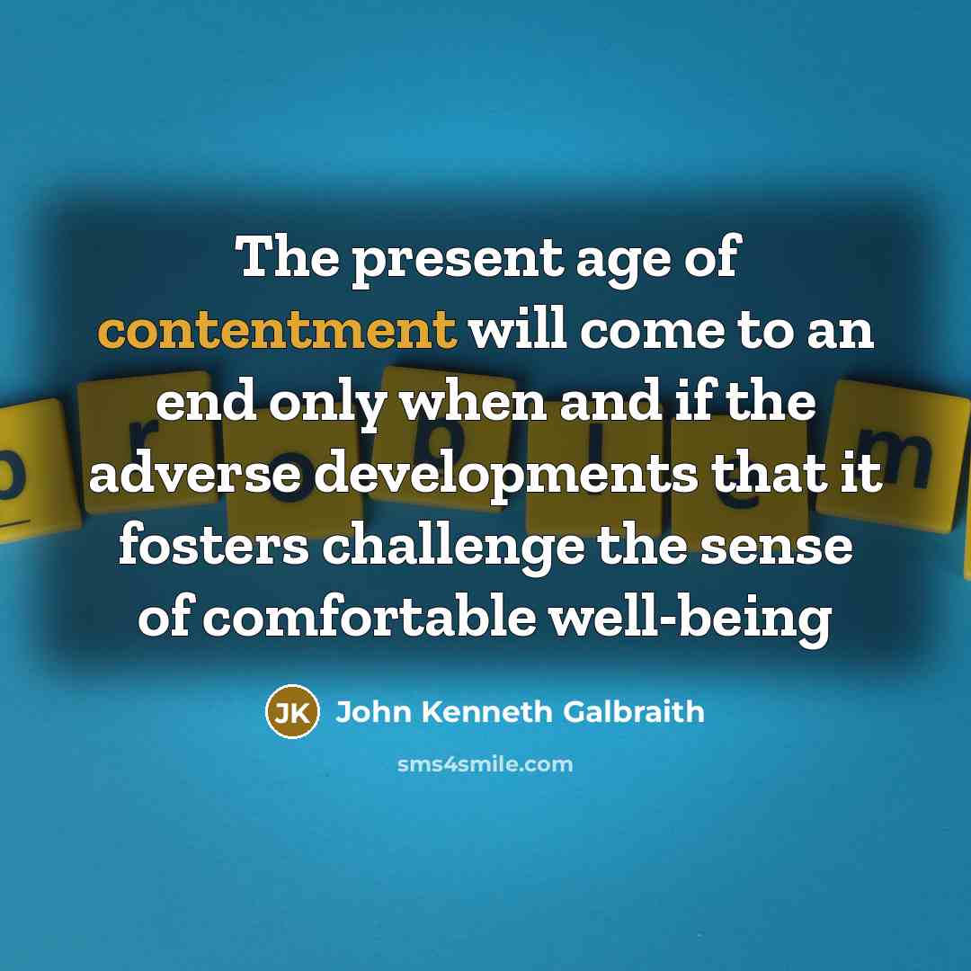“The present age of contentment will come to an end…” quote by John Kenneth Galbraith