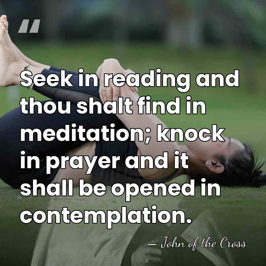 Seek in reading and thou shalt find in meditation; knock in prayer&hellip; - John of the Cross