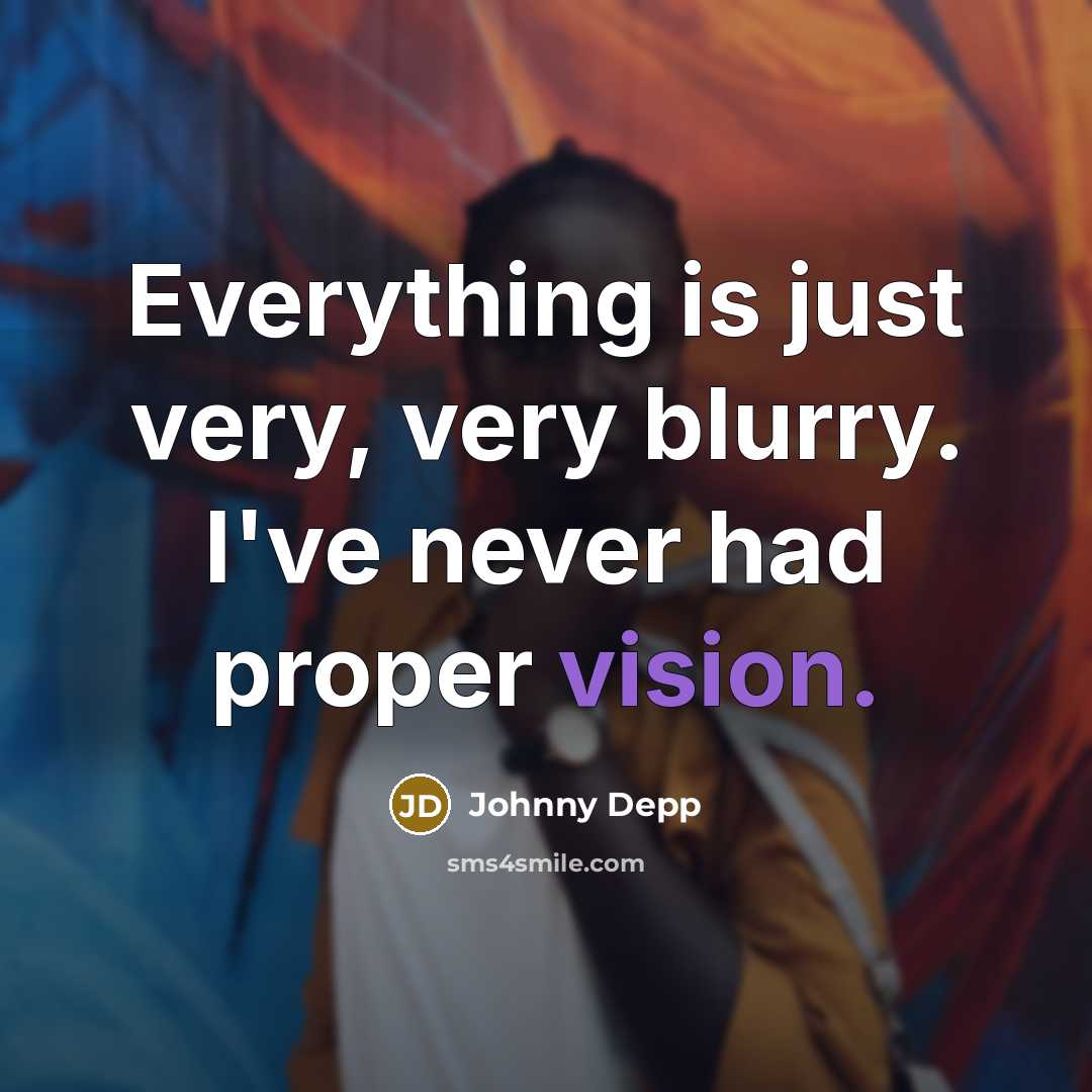 “Everything is just very, very blurry. I've never had proper…” quote by Johnny Depp