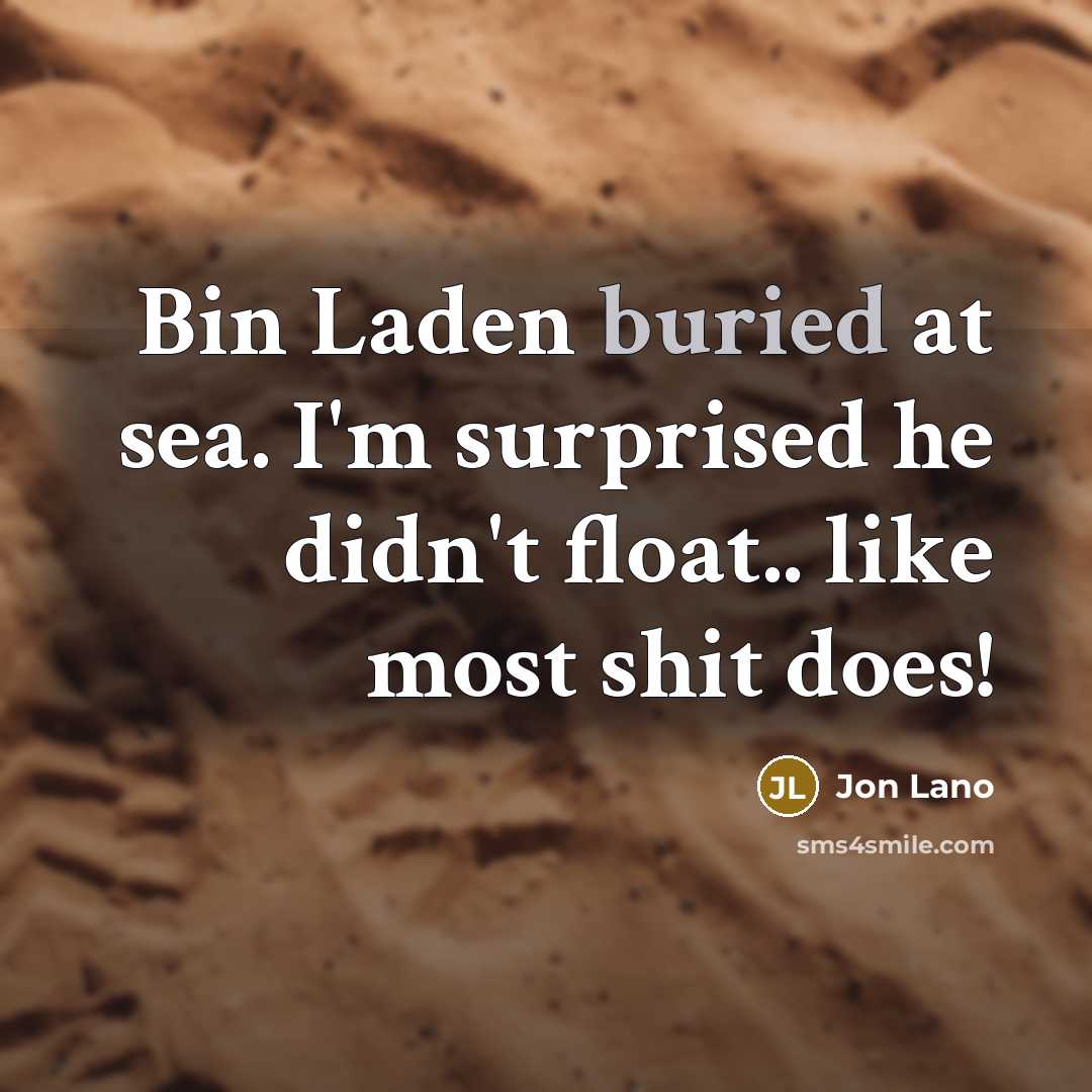 “Bin Laden buried at sea. I'm surprised he didn't float.. like most shit does!” quote by Jon Lano