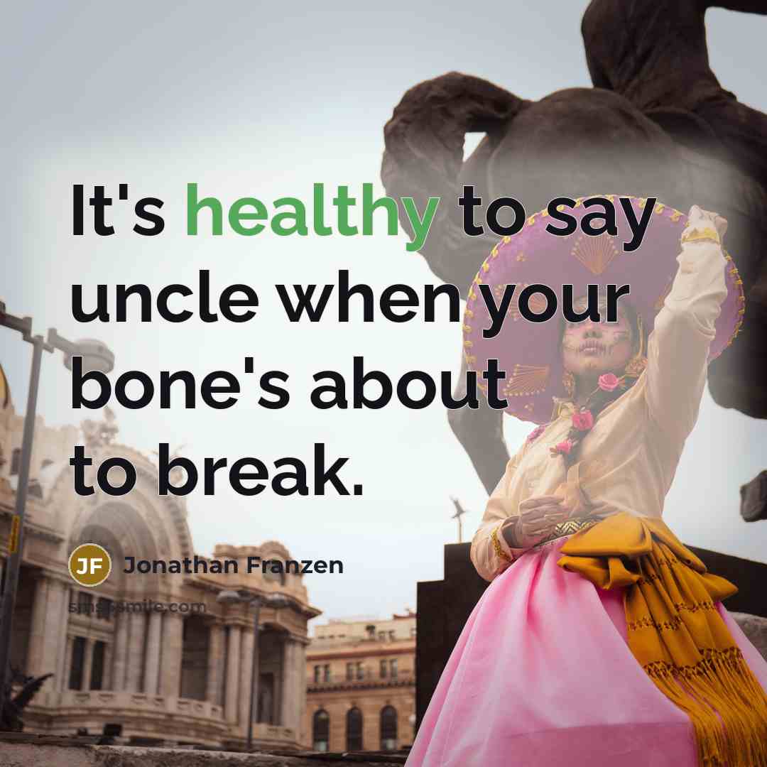 “It's healthy to say uncle when your bone's about to…” quote by Jonathan Franzen