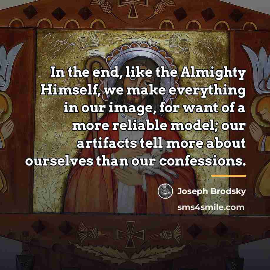 “In the end, like the Almighty Himself, we make everything…” quote by Joseph Brodsky