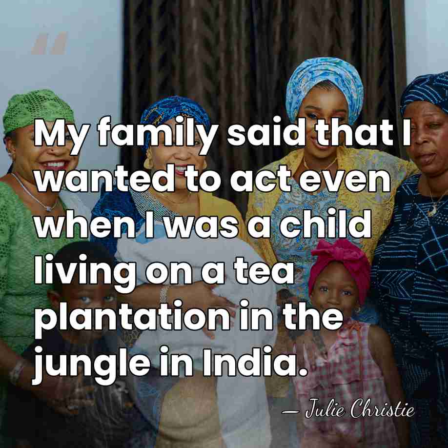 My family said that I wanted to act even when I was&hellip; - Julie Christie