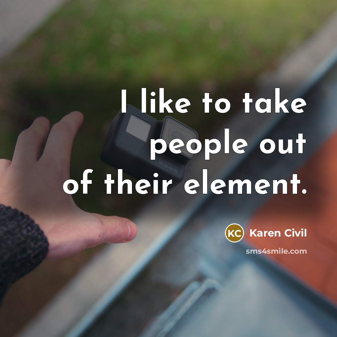 “I like to take people out of their element.…” quote by Karen Civil