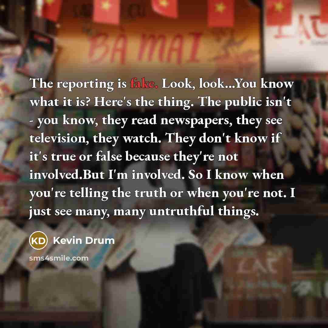 “The reporting is fake. Look, look...You know what it is?…” quote by Kevin Drum