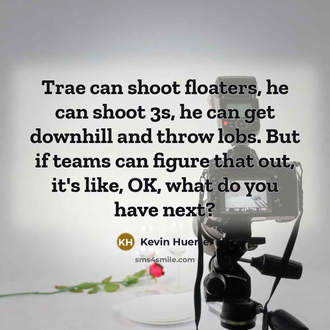 “Trae can shoot floaters, he can shoot 3s, he can…” quote by Kevin Huerter