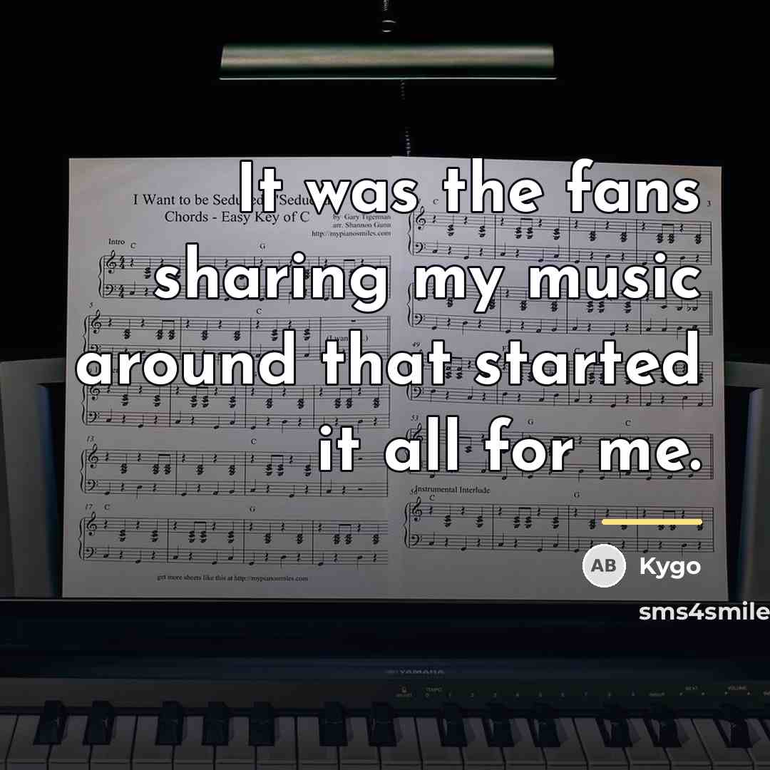 “It was the fans sharing my music around that started…” quote by Kygo